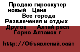 Продаю гироскутер  новый › Цена ­ 12 500 - Все города Развлечения и отдых » Другое   . Алтай респ.,Горно-Алтайск г.